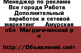 Менеджер по рекламе - Все города Работа » Дополнительный заработок и сетевой маркетинг   . Амурская обл.,Магдагачинский р-н